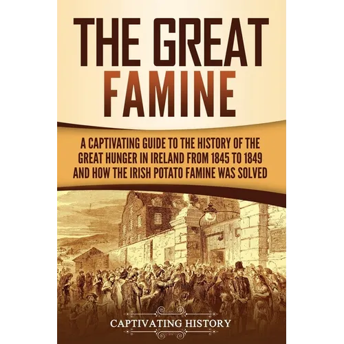 The Great Famine: A Captivating Guide to the History of the Great Hunger in Ireland from 1845 to 1849 and How the Irish Potato Famine Wa - Paperback