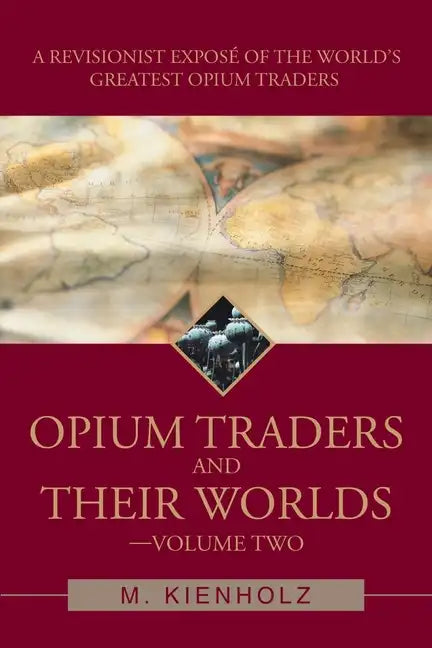 Opium Traders and Their Worlds-Volume Two: A Revisionist Exposé of the World's Greatest Opium Traders - Paperback