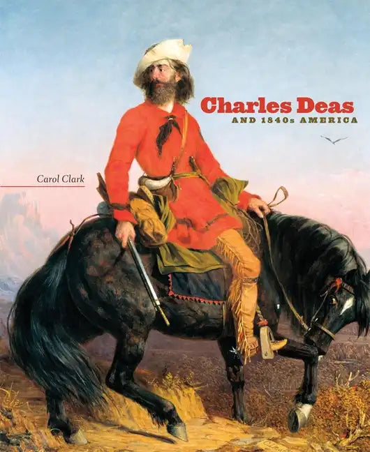 Charles Deas and 1840s America: Volume 4 - Hardcover