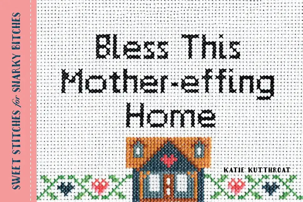 Bless This Mother-Effing Home: Sweet Stitches for Snarky Bitches - Paperback