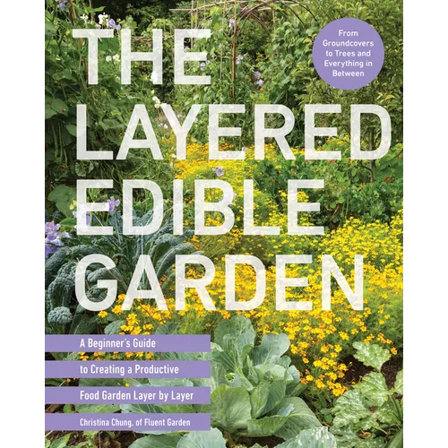 The Layered Edible Garden: A Beginner's Guide to Creating a Productive Food Garden Layer by Layer - From Ground Covers to Trees and Everything in - Paperback