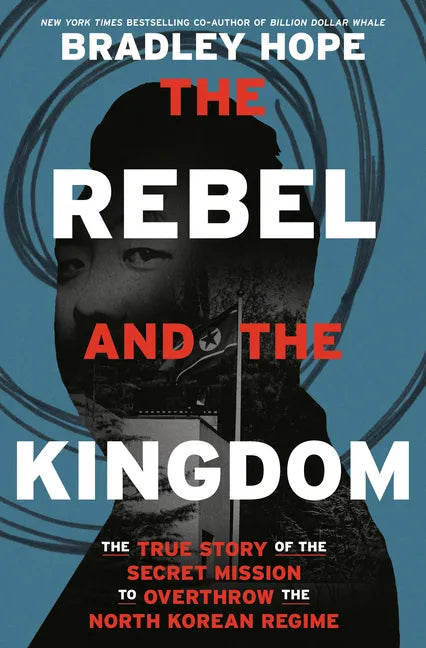 The Rebel and the Kingdom: The True Story of the Secret Mission to Overthrow the North Korean Regime - Hardcover