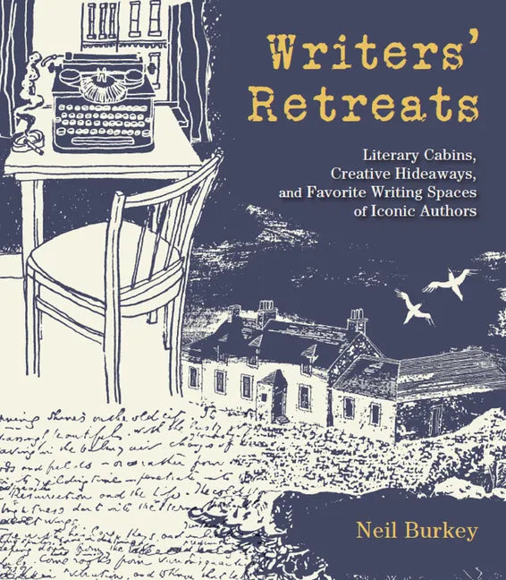 Writers' Retreats: Literary Cabins, Creative Hideaways, and Favorite Writing Spaces of Iconic Authors - Hardcover