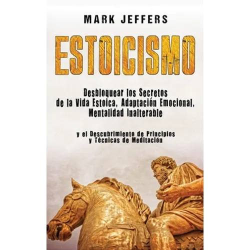 Estoicismo: Desbloquear los Secretos de la Vida Estoica, Adaptación Emocional, Mentalidad Inalterable y el Descubrimiento de Princ - Hardcover
