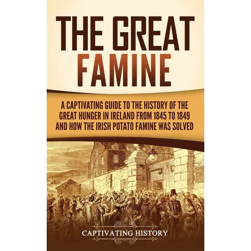 The Great Famine: A Captivating Guide to the History of the Great Hunger in Ireland from 1845 to 1849 and How the Irish Potato Famine Wa - Hardcover