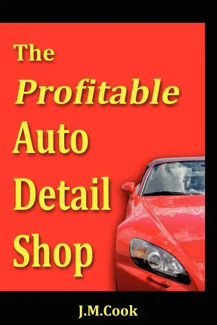 The Profitable Auto Detail Shop - How to Start and Run a Successful Auto Detailing Business - Paperback