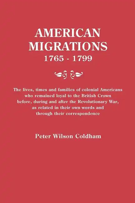 American Migrations, 1765-1799. the Lives, Times and Families of Colonial Americans Who Remained Loyal to the British Crown Before, During and After t - Paperback