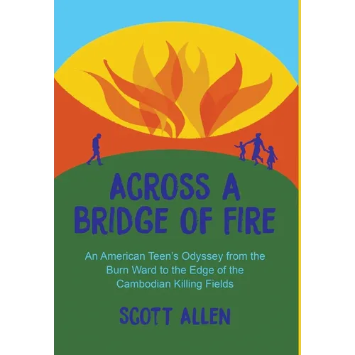 Across a Bridge of Fire: An American Teen's Odyssey from the Burn Ward to the Edge of the Cambodian Killing Fields - Hardcover