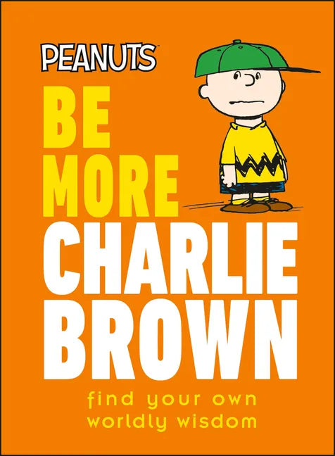 Peanuts Be More Charlie Brown: Find Your Own Worldly Wisdom - Hardcover