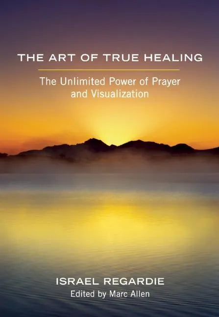 The Art of True Healing: The Unlimited Power of Prayer and Visualization - Paperback