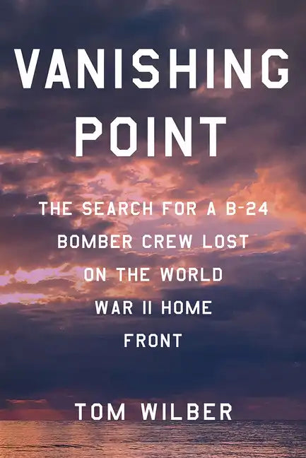 Vanishing Point: The Search for a B-24 Bomber Crew Lost on the World War II Home Front - Hardcover
