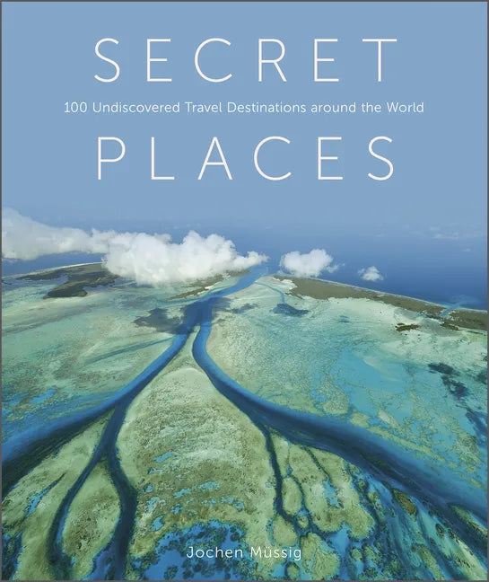 Secret Places: 100 Undiscovered Travel Destinations Around the World - Hardcover