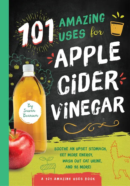 101 Amazing Uses for Apple Cider Vinegar: Soothe an Upset Stomach, Get More Energy, Wash Out Cat Urine and 98 More! - Paperback