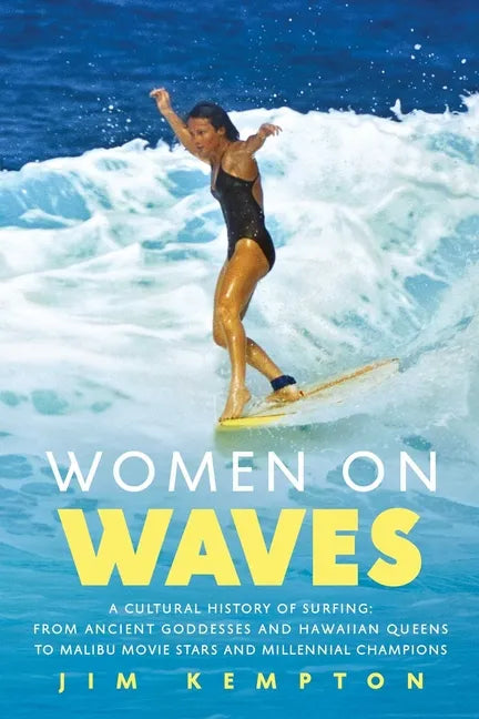 Women on Waves: A Cultural History of Surfing: From Ancient Goddesses and Hawaiian Queens to Malibu Movie Stars and Millennial Champio - Hardcover