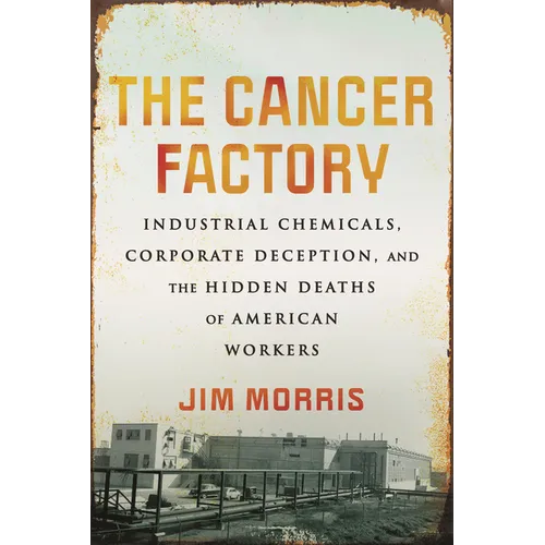 The Cancer Factory: Industrial Chemicals, Corporate Deception, and the Hidden Deaths of American Workers - Paperback