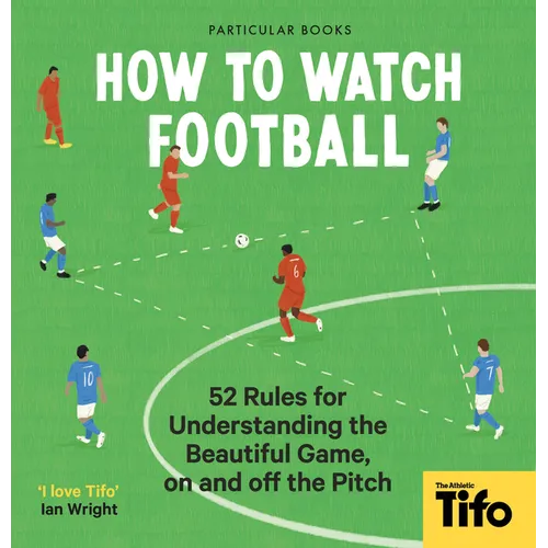 How to Watch Football: 52 Rules for Understanding the Beautiful Game, on and Off the Pitch - Hardcover