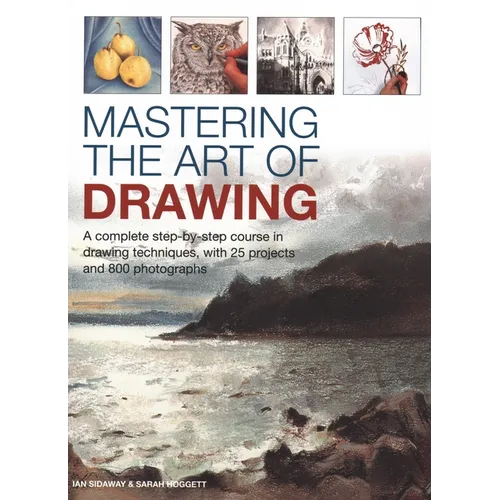 Mastering the Art of Drawing: A Complete Step-By-Step Course in Drawing Techniques, with 25 Projects and 800 Photographs - Hardcover