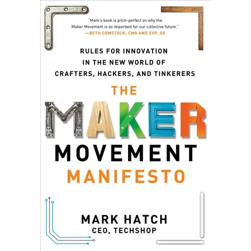 The Maker Movement Manifesto: Rules for Innovation in the New World of Crafters, Hackers, and Tinkerers - Hardcover