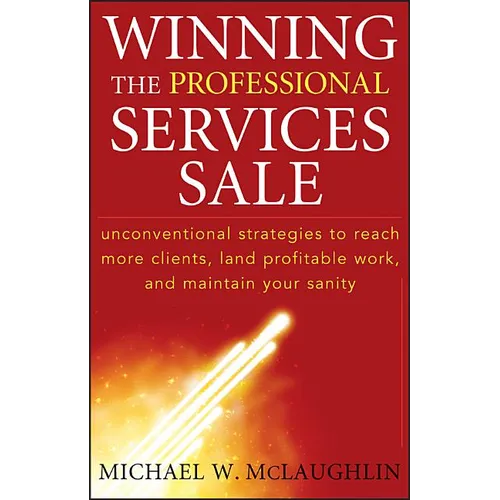 Winning the Professional Services Sale: Unconventional Strategies to Reach More Clients, Land Profitable Work, and Maintain Your Sanity - Hardcover