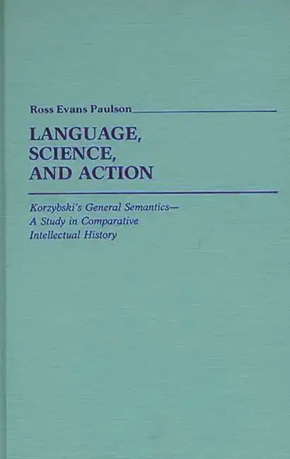Language, Science, and Action: Korzybski's General Semantics--A Study in Comparative Intellectual History - Hardcover