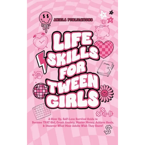 Life Skills For Tween Girls: A Glow Up, Self-Love Survival Guide to Become THAT Girl, Crush Anxiety, Master Money, Achieve Goals, & Discover What M - Hardcover