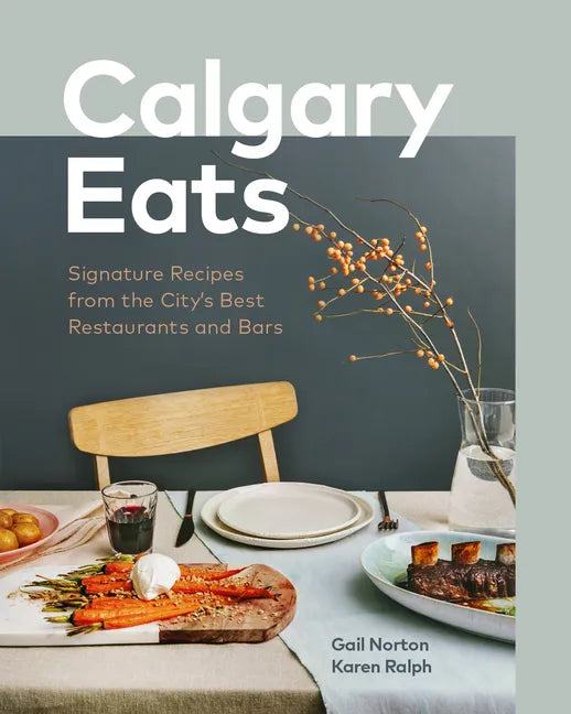 Calgary Eats: Signature Recipes from the City's Best Restaurants and Bars - Hardcover