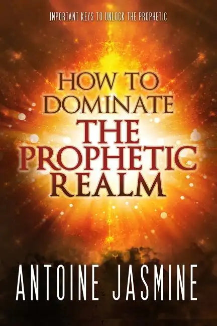 How To Dominate The Prophetic Realm: Important Keays to Unlock the Prophetic - Paperback
