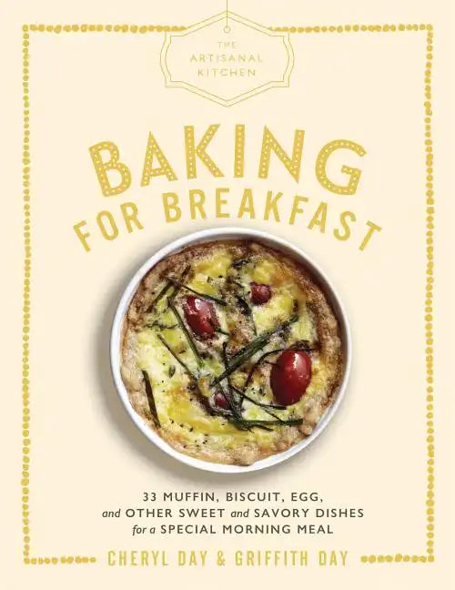 The Artisanal Kitchen: Baking for Breakfast: 33 Muffin, Biscuit, Egg, and Other Sweet and Savory Dishes for a Special Morning Meal - Hardcover