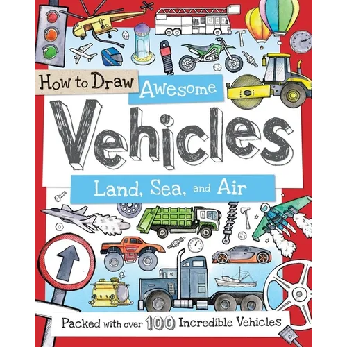 How to Draw Awesome Vehicles: Land, Sea, and Air: Packed with Over 100 Incredible Vehicles - Paperback