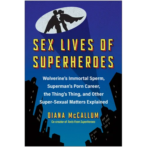 Sex Lives of Superheroes: Wolverine's Immortal Sperm, Superman's Porn Career, the Thing's Thing, and Other Super-Sexual Matters Explained - Paperback