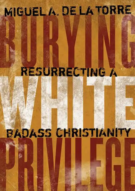 Burying White Privilege: Resurrecting a Badass Christianity - Hardcover