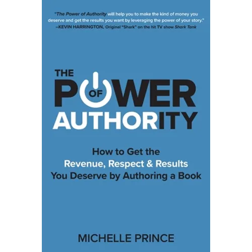 The Power of Authority: How to Get the Revenue, Respect & Results You Deserve by Authoring a Book - Paperback