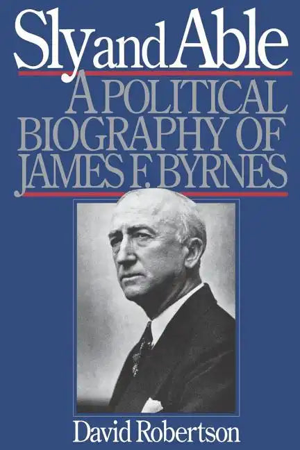 Sly and Able: A Political Biography of James F. Byrnes - Paperback