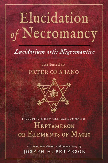 Elucidation of Necromancy Lucidarium Artis Nigromantice Attributed to Peter of Abano: Including a New Translation of His Heptameron or Elements of Mag - Hardcover