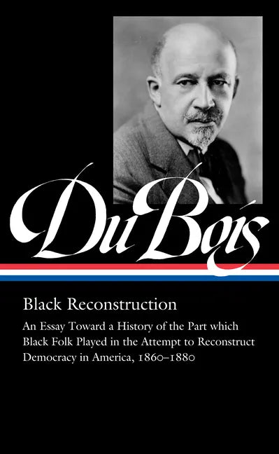 W.E.B. Du Bois: Black Reconstruction (Loa #350): An Essay Toward a History of the Part Whichblack Folk Played in the Attempt to Reconstructdemocracy i - Hardcover