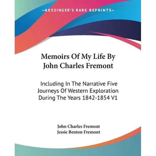 Memoirs Of My Life By John Charles Fremont: Including In The Narrative Five Journeys Of Western Exploration During The Years 1842-1854 V1 - Paperback