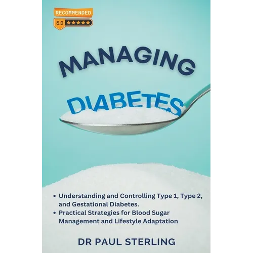 Managing Diabetes: Understanding and Controlling Type 1, Type 2, and Gestational Diabetes, Practical Strategies for Blood Sugar Managemen - Paperback