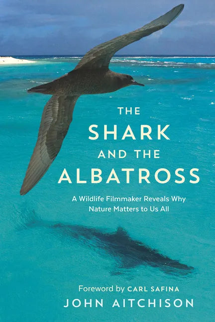 The Shark and the Albatross: A Wildlife Filmmaker Reveals Why Nature Matters to Us All - Paperback