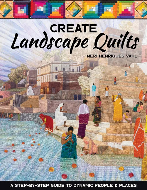 Create Landscape Quilts: A Step-By-Step Guide to Dynamic People & Places - Paperback