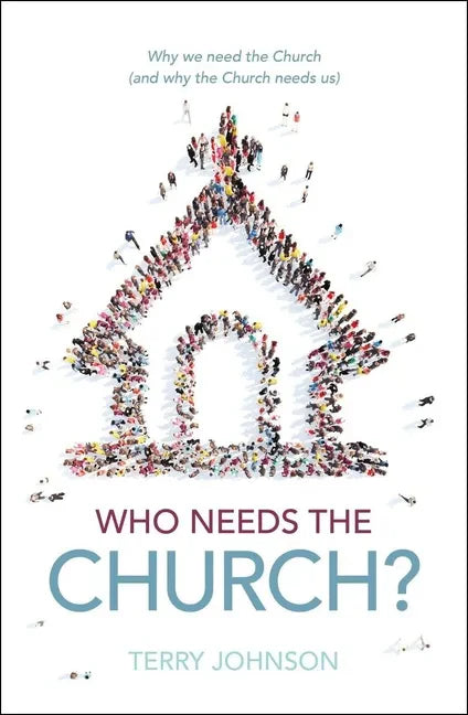 Who Needs the Church?: Why We Need the Church (and Why the Church Needs Us) - Hardcover