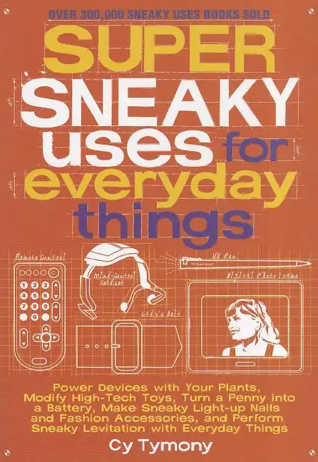 Super Sneaky Uses for Everyday Things: Power Devices with Your Plants, Modify High-Tech Toys, Turn a Penny Into a Battery, and More Volume 8 - Paperback