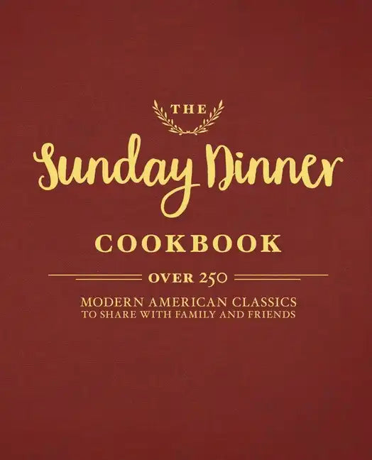 The Sunday Dinner Cookbook: Over 250 Modern American Classics to Share with Family and Friends - Hardcover