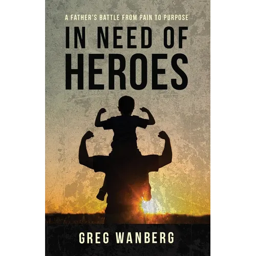 In Need of Heroes: A Father's Battle From Pain To Purpose - Paperback