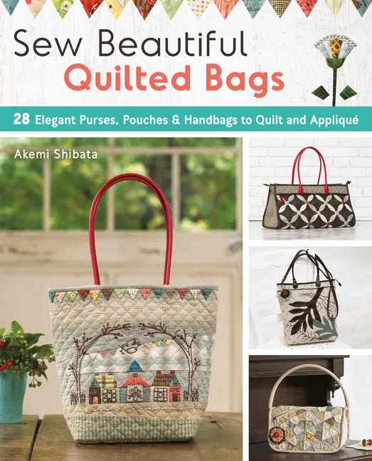 Sew Beautiful Quilted Bags: 28 Elegant Purses, Pouches & Handbags to Quilt and Appliqué - Paperback