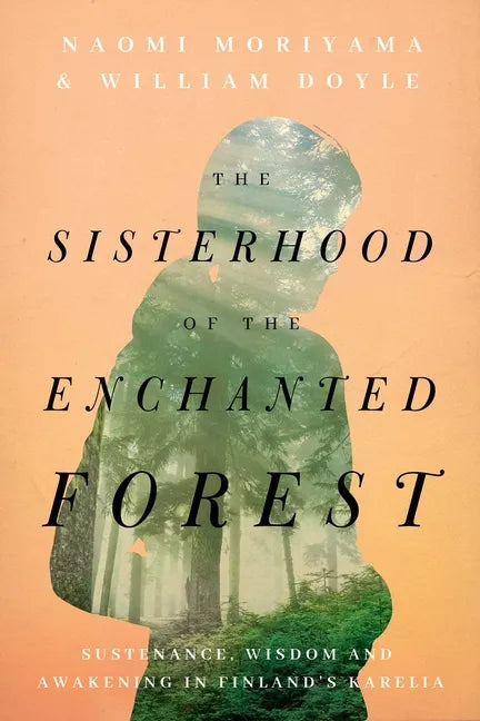 The Sisterhood of the Enchanted Forest: Sustenance, Wisdom, and Awakening in Finland's Karelia - Hardcover