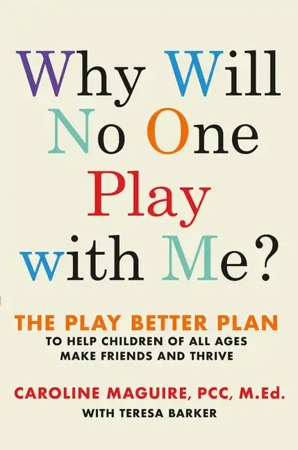Why Will No One Play with Me?: The Play Better Plan to Help Children of All Ages Make Friends and Thrive - Hardcover