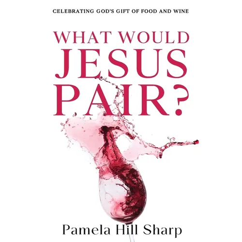 What Would Jesus Pair: Celebrating God's gift of food and wine - Paperback