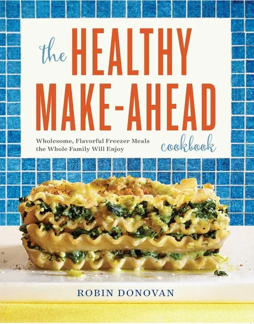 The Healthy Make-Ahead Cookbook: Wholesome, Flavorful Freezer Meals the Whole Family Will Enjoy - Paperback