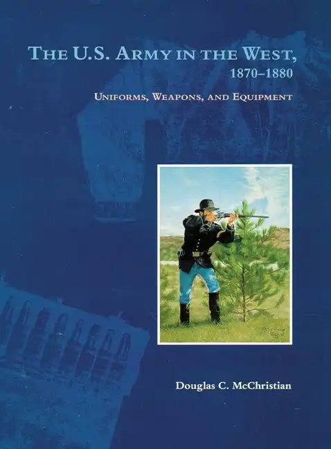 The U.S. Army in the West, 1870-1880: Uniforms, Weapons, and Equipment - Paperback