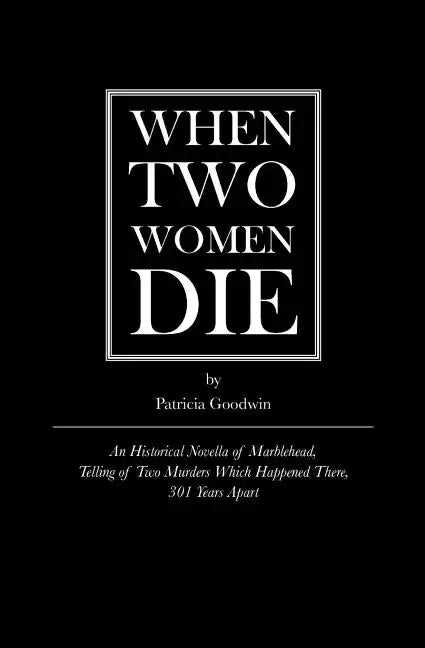 When Two Women Die: An Historical Novella of Marblehead, Telling of Two Murders Which Happened There, 301 Years Apart - Paperback